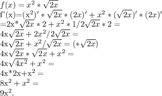 f(x)=x^{2}*\sqrt{2x}

f'(x)=(x^{2})'*\sqrt{2x}*(2x)'+x^{2}*(\sqrt{2x})'*(2x)'

=2x*\sqrt{2x}*2+x^{2}*1/2\sqrt{2x}*2=

4x\sqrt{2x}+2x^{2}/2\sqrt{2x}=

4x\sqrt{2x}+x^{2}/\sqrt{2x}=(*\sqrt{2x})

4x\sqrt{2x}*\sqrt{2x}+x^{2}=

4x\sqrt{4x^{2}}+x^{2}=

4x*2x+x^{2}=

8x^{2}+x^{2}=

9x^{2}.

