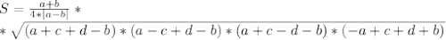 S= \frac{a+b}{4*|a-b|} *
 \\ *\sqrt{(a+c+d-b)*(a-c+d-b)*(a+c-d-b)*(-a+c+d+b)}
