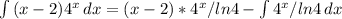 \int\limits {(x-2)4^x} \, dx =(x-2)*4^x/ln4- \int\limits{4^x/ln4} \, dx 
