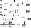 \frac{2}{x} =\frac{1}{x-15}+\frac{1}{90}\\
\frac{2}{x} -\frac{1}{x-15} =\frac{1}{90}\\
\frac{2(x-15)-x}{x(x-15)} =\frac{1}{90}\\
\frac{x-30}{x^2-15x)} =\frac{1}{90}\\