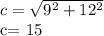 c= \sqrt{9^2+12^2} 

c= 15