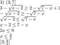 3) \ (3;7]\\
3-\sqrt{x-2} \geq 2-\sqrt{7-x}+1\\
-\sqrt{x-2} \geq -\sqrt{7-x}\\
\sqrt{x-2} \leq \sqrt{7-x}\\
x-2 \leq 7-x\\
2x \leq 9\\
x \leq \frac{9}{2}\\
\ [2;\frac{9}{2}]\\