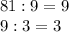 81 : 9 = 9 \\ 
9:3 = 3