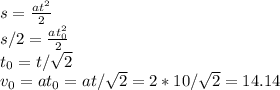 s =\frac{at^2}{2} \\
s/2 = \frac{at_0^2}{2} \\t_0=t/\sqrt 2\\v_0=at_0=at/\sqrt2=2*10/\sqrt2=14.14
