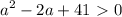 \displaystyle a^2-2a+41\ \textgreater \ 0

