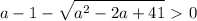 \displaystyle a-1- \sqrt{a^2-2a+41}\ \textgreater \ 0