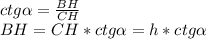 ctg \alpha=\frac{BH}{CH}\\
BH=CH*ctg \alpha=h*ctg \alpha
