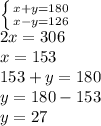 \left \{ {{x+y=180} \atop {x-y=126}} \right. \\
2x = 306 \\
x = 153 \\
153+y=180 \\
y=180-153 \\
y=27