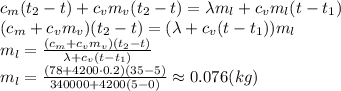 c_m(t_2-t)+c_vm_v(t_2-t)=\lambda m_l+c_vm_l(t-t_1)
\\\
(c_m+c_vm_v)(t_2-t)=(\lambda+c_v(t-t_1))m_l
\\\
m_l= \frac{(c_m+c_vm_v)(t_2-t)}{\lambda+c_v(t-t_1)} 
\\\
m_l= \frac{(78+4200\cdot0.2)(35-5)}{340000+4200(5-0)} \approx0.076(kg)