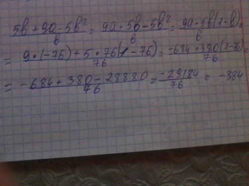 Выражение 5b+9a−5b^2 делить все на b и найдите его значение при a=−76, b=76. в ответе запишите найде