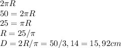 2 \pi R \\ 50=2 \pi R \\ 25= \pi R \\ R=25/ \pi \\ D=2R/ \pi =50/3,14=15,92 cm

