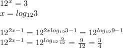 12^x=3\\ 
x=log_{12}3\\\\
 12^{2x-1}=12^{2*log_{12}3-1}=12^{log_{12}9-1}\\
12^{2x-1}=12^{log_{12}\frac{9}{12}}=\frac{9}{12}=\frac{3}{4}