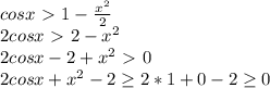 cosx \ \textgreater \ 1 - \frac{x^2}{2} \\
 2cosx \ \textgreater \ 2-x^2 \\
 2cosx -2 + x^2 \ \textgreater \ 0 \\
 2cosx+x^2-2 \geq 2*1+0-2 \geq 0