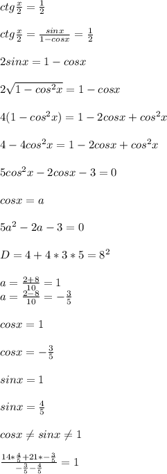 ctg\frac{x}{2}=\frac{1}{2}\\\\
ctg\frac{x}{2}=\frac{sinx}{1-cosx}=\frac{1}{2}\\\\ 
2sinx=1-cosx\\\\
2\sqrt{1-cos^2x}=1-cosx\\\\
4(1-cos^2x)=1-2cosx+cos^2x\\\\
4-4cos^2x=1-2cosx+cos^2x\\\\
5cos^2x-2cosx-3=0\\\\
 cosx=a\\\\
 5a^2-2a-3=0\\\\
 D= 4+4*3*5=8^2\\\\
a=\frac{2+8}{10}=1\\
a=\frac{2-8}{10}=-\frac{3}{5}\\\\ 
cosx=1\\\\
cosx=-\frac{3}{5}\\\\ 
sinx=1\\\\
sinx=\frac{4}{5}\\\\ 
cosx \neq sinx \neq 1\\\\
\frac{14*\frac{4}{5}+21*-\frac{3}{5}}{-\frac{3}{5}-\frac{4}{5}}=1\\\\
