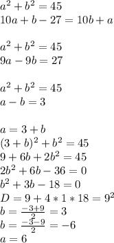 a^2+b^2=45\\
10a+b-27=10b+a\\\\
a^2+b^2=45\\
9a-9b=27\\\\
 a^2+b^2=45\\
 a-b=3\\\\
 a=3+b\\
 (3+b)^2+b^2=45\\
 9+6b+2b^2=45\\
 2b^2+6b-36=0\\
 b^2+3b-18=0\\
 D=9+4*1*18=9^2\\
b=\frac{-3+9}{2}=3\\
b=\frac{-3-9}{2}=-6\\
a=6\\
