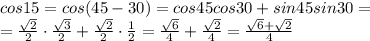 cos15=cos(45-30)=cos45cos30+sin45sin30=
\\\
= \frac{ \sqrt{2} }{2} \cdot \frac{ \sqrt{3} }{2} + \frac{ \sqrt{2} }{2} \cdot \frac{1}{2} = \frac{ \sqrt{6} }{4} + \frac{ \sqrt{2} }{4}= \frac{ \sqrt{6} +\sqrt{2} }{4}
