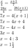 \frac{x}{4} = \frac{x+1}{7} \\ 
 \frac{28x}{4} =\frac{28(x+1)}{7} \\
7x=4(x+1) \\ 
7x=4x+4 \\ 
7x-4x=4 \\ 
3x=4 \\ 
x=4:3 \\ 
x=1 \frac{1}{3} \\