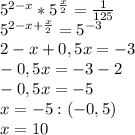 5^{2-x}*5^{ \frac{x}{2}} = \frac{1}{125} \\ 
5^{2-x+ \frac{x}{2} }=5^{-3} \\ 
2-x+0,5x=-3 \\ 
-0,5x=-3-2 \\ 
-0,5x=-5 \\ 
x=-5:(-0,5) \\ 
x=10