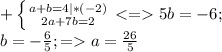 + \left \{ {{a + b = 4 |*(-2)} \atop {2a + 7b = 2}} \right. 5b = -6;\\
b = -\frac{6}{5}; = a = \frac{26}{5}