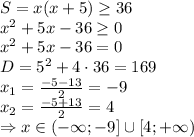 S=x(x+5) \geq 36
\\\
x^2+5x-36 \geq 0
\\\
x^2+5x-36=0
\\\
D=5^2+4\cdot36=169
\\\
x_1= \frac{-5-13}{2} =-9
\\\
x_2= \frac{-5+13}{2} =4
\\\
\Rightarrow x\in(-\infty;-9]\cup [4;+\infty)