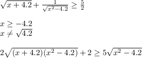 \sqrt{x+4.2}+\frac{1}{\sqrt{x^2-4.2}} \geq \frac{5}{2}\\\\ 
x \geq -4.2\\
x \neq \sqrt{4.2}\\\\
2\sqrt{(x+4.2)(x^2-4.2)}+2 \geq 5\sqrt{x^2-4.2}\\\\
