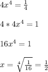 4x^4=\frac{1}{4}\\\\ 
4*4x^4=1\\\\
16x^4=1\\\\
x=\sqrt[4]{\frac{1}{16}}=\frac{1}{2}
