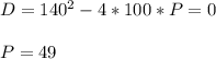 D=140^2-4*100*P=0\\\\ 
P=49
