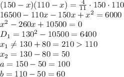 (150-x)(110-x)= \frac{4}{11} \cdot150\cdot 110
\\\
16500-110x-150x+x^2= 6000
\\\
x^2-260x+10500=0
\\\
D_1=130^2-10500=6400
\\\
x_1 \neq 130+80=210110
\\\
x_2=130-80=50
\\\
a=150-50=100
\\\
b=110-50=60