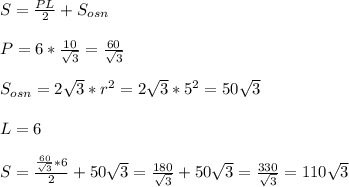 S=\frac{PL}{2}+S_{osn}\\\\
P=6*\frac{10}{\sqrt{3}}=\frac{60}{\sqrt{3}}\\\\
S_{osn}=2\sqrt{3}*r^2=2\sqrt{3}*5^2=50\sqrt{3}\\\\ L=6\\\\
S=\frac{\frac{60}{\sqrt{3}}*6}{2}+50\sqrt{3}=\frac{180}{\sqrt{3}}+50\sqrt{3}=\frac{330}{\sqrt{3}}=110\sqrt{3}