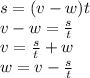 s=(v-w)t
\\\
v-w= \frac{s}{t} 
\\\
v= \frac{s}{t} +w
\\\ w=v- \frac{s}{t}