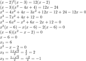 ( x-2) ^{2}( x-3)=12( x-2) \\ 
( x-3)( x^{2} -4 x+4)=12 x-24 \\ 
 x^{3} -4 x^{2} +4 x-3 x^{2} +12 x-12+24-12 x=0 \\ 
 x^{3} -7 x^{2} +4 x+12=0 \\ 
 x^{3} -6 x^{2} - x^{2} +6 x-2 x+12=0 \\ 
 x^{2} ( x-6)- x( x-6)-2( x-6)=0 \\ 
 (x-6)( x^{2} - x-2)=0 \\ 
x-6=0 \\ 
 x_{1} =6 \\ 
 x^{2} - x-2=0 \\ 
 x_{2} = \frac{1+ \sqrt{9} }{2} = \frac{4}{2} =2 \\ 
 x_{3} = \frac{1- \sqrt{9} }{2} = \frac{-2}{2} =-1