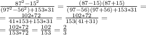 \frac{87^2-15^2}{(97^2-56^2) + 153*31} = \frac{(87-15)(87+15)}{(97-56)(97+56)+153*31} = \\ 
= \frac{102*72}{41*153+153*31}= \frac{102*72}{153(41+31)} = \\ 
= \frac{102*72}{153*72}= \frac{102}{153} = \frac{2}{3}