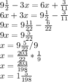 9 \frac{1}{2}-3x=6x+ \frac{3}{11} \\ 
6x+3x=9 \frac{1}{2}- \frac{3}{11} \\ 
9x=9 \frac{11}{22}- \frac{6}{22} \\ 
9x=9 \frac{5}{22} \\ 
x=9 \frac{5}{22} / 9 \\ 
x= \frac{203}{22} * \frac{1}{9} \\ 
x= \frac{203}{198} \\ x=1 \frac{5}{198}