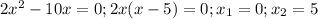 2x^2-10x=0; 2x(x-5)=0; x_1=0; x_2=5