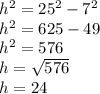 h ^{2} =25 ^{2} -7 ^{2} \\ 
h ^{2} =625-49 \\ 
h ^{2} =576 \\ 
h= \sqrt{576} \\ 
h=24
