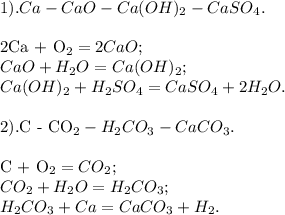 1).Ca - CaO - Ca(OH)_2 - CaSO_4. \\ 

2Ca + O_2 = 2CaO; \\ 
CaO + H_2O = Ca(OH)_2; \\ 
Ca(OH)_2 + H_2SO_4 = CaSO_4 + 2H_2O. \\ 

2).C - CO_2 - H_2CO_3 - CaCO_3. \\ 

C + O_2 = CO_2; \\ 
CO_2 + H_2O = H_2CO_3; \\
H_2CO_3 + Ca = CaCO_3 + H_2.