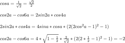 cosa=\frac{1}{\sqrt{2}}=\frac{\sqrt{2}}{2}\\\\
cos2a-cos6a=2sin2a*cos4a\\\\
 2sin2a*cos4a = 4sina*cosa*(2(2cos^2a-1)^2-1)\\\\
cos2a-cos6a=4*\sqrt{1-\frac{1}{2}}*\frac{2}{\sqrt{2}}*(2(2*\frac{1}{2}-1)^2-1) = -2