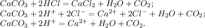 CaCO_3 + 2HCl = CaCl_2 + H_2O + CO_2; \\ 
CaCO_3 + 2H^{+} + 2Cl^{-} = Ca^{2+} + 2Cl^{-} + H_2O + CO_2; \\ 
CaCO_3 + 2H^{+} = Ca^{2+} + H_2O + CO_2.