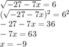 \sqrt{-27-7x} =6
\\( \sqrt{-27-7x})^2= 6^2
\\-27-7x=36\\-7x=63
\\x= -9