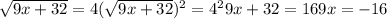 \sqrt{9x+32}=4
 ( \sqrt{9x+32})^2= 4^2
 9x+32=16
 9x= -16

