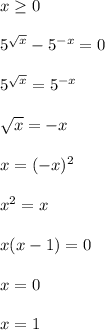 x \geq 0\\\\
5^{\sqrt{x}}-5^{-x}=0\\\\ 
5^{\sqrt{x}}=5^{-x}\\\\ 
\sqrt{x}=-x\\\\
x=(-x)^2\\\\
x^2=x\\\\
x(x-1)=0\\\\
x=0\\\\
x=1
