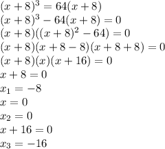 (x+8) ^{3} =64(x+8) \\ 
(x+8) ^{3}-64(x+8)=0 \\ 
(x+8)( (x+8)^{2}-64)=0 \\ 
(x+8)(x+8-8)(x+8+8)=0 \\ 
(x+8)(x)(x+16)=0 \\ 
x+8=0 \\ 
 x_{1} =-8 \\ 
x=0 \\ 
 x_{2}=0 \\ 
x+16=0 \\ 
 x_{3}=-16