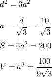 d^2=3a^2\\\\
a= \dfrac{d}{ \sqrt{3} } =\dfrac{10}{ \sqrt{3} }\\\\S=6a^2=200\\\\V=a^3= \dfrac{100}{9 \sqrt{3} }