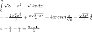 \int\limits^2_0 {\sqrt{8-x^2}-\sqrt{2x}} \, dx \\ = -\frac{2\sqrt{2}x^{\frac{3}{2}}}{3}+\frac{x\sqrt{8-x^2}}{2} + 4arcsin\frac{x}{\sqrt{8}} -\frac{\sqrt{8x^3}}{3} |^2_0\\\\
 \pi-\frac{2}{3}-\frac{8}{3}=\frac{3\pi-10}{3}\\\\
