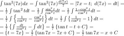\int\tan^{2}(7x)dx=\int\tan^{2}(7x)\frac{d(7x)}{7}=\left|7x=t;\ d(7x)=dt\right|=\\
=\frac17\int\tan^2tdt=\frac17\int\frac{\sin^2t}{\cos^2t}dt=\frac17\int\frac{1-\cos^2t}{\cos^2t}dt=\\
=\frac17\int\left\{\frac1{\cos^2t}-\frac{\cos^2t}{\cos^2t}\right\}dt=\frac17\int\left\{\frac1{\cos^2t}-1\right\}dt=\\
=\frac17\left\{\int\frac{dt}{\cos^2t}-\int dt\right\}=\frac17\left\{\tan t-t+C\right\}=\\
=\left\{t=7x\right\}=\frac17\left\{\tan7x-7x+C\right\}=\frac17\tan7x-x+C