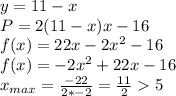 y=11-x\\
P=2(11-x)x-16\\ 
f(x)=22x-2x^2-16\\
f(x)=-2x^2+22x-16\\
x_{max}=\frac{-22}{2*-2}=\frac{11}{2}5