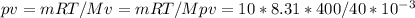 pv=mRT/M
v= mRT/Mp
v= 10*8.31*400/40*10^{-3}