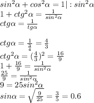sin^2\alpha+cos^2\alpha=1 |:sin^2\alpha\\
1+ctg^2\alpha=\frac{1}{sin^2\alpha}\\
ctg\alpha=\frac{1}{tg\alpha}\\\\
ctg\alpha=\frac{1}{\frac{3}{4}}=\frac{4}{3}\\
ctg^2\alpha=(\frac{4}{3})^2=\frac{16}{9}\\
1+\frac{16}{9}=\frac{1}{sin^2\alpha}\\
\frac{25}{9}=\frac{1}{sin^2\alpha}\\
9=25sin^2\alpha\\
sin\alpha=\sqrt{\frac{9}{25}}=\frac{3}{5}=0.6