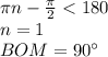 \pi\*n-\frac{\pi}{2}<180\\
n=1\\
BOM=90а