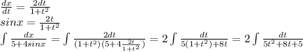\frac{dx}{dt} = \frac{2dt}{1+t^2} \\ sinx= \frac{2t}{1+t^2} \\ 
 \int\limits {\frac{dx}{5+4sinx} }= \int\limits \frac{2dt}{(1+t^2)(5+4 \frac{2t}{1+t^2} )} = 2 \int\limits \frac{dt}{5(1+t^2)+8t}= 2 \int\limits \frac{dt}{5t^2+8t+5}